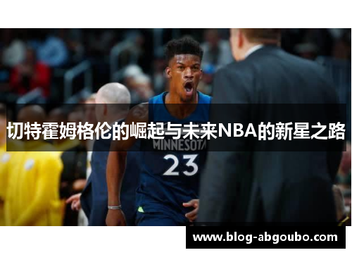 切特霍姆格伦的崛起与未来NBA的新星之路
