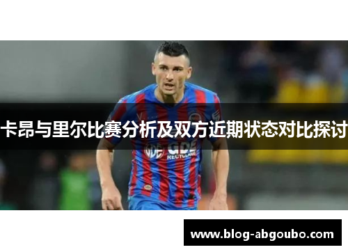 卡昂与里尔比赛分析及双方近期状态对比探讨