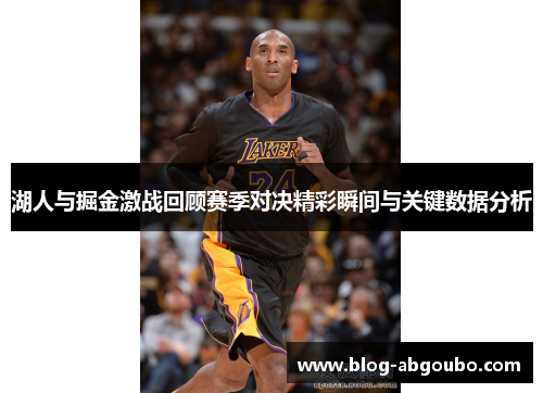 湖人与掘金激战回顾赛季对决精彩瞬间与关键数据分析