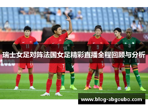 瑞士女足对阵法国女足精彩直播全程回顾与分析