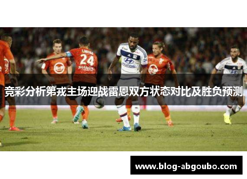 竞彩分析第戎主场迎战雷恩双方状态对比及胜负预测