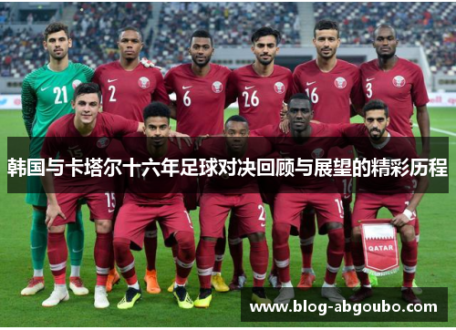 韩国与卡塔尔十六年足球对决回顾与展望的精彩历程
