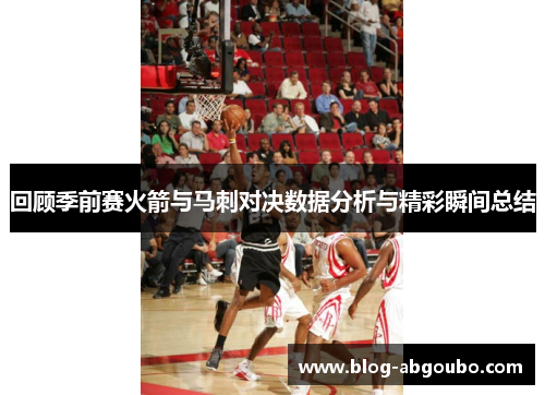 回顾季前赛火箭与马刺对决数据分析与精彩瞬间总结