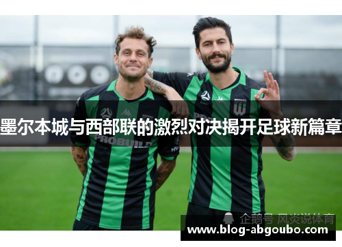 墨尔本城与西部联的激烈对决揭开足球新篇章